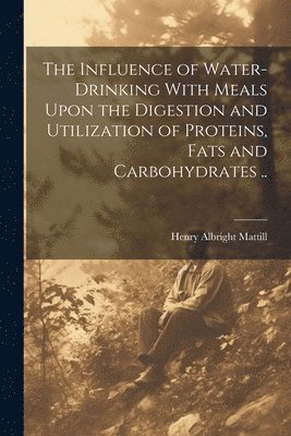 The Influence of Water-drinking With Meals Upon the Digestion and Utilization of Proteins, Fats and Carbohydrates .. 1