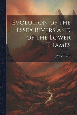 bokomslag Evolution of the Essex Rivers and of the Lower Thames