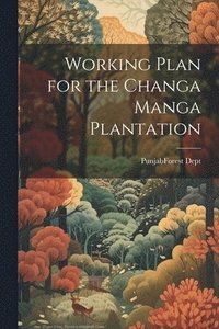 bokomslag Working Plan for the Changa Manga Plantation