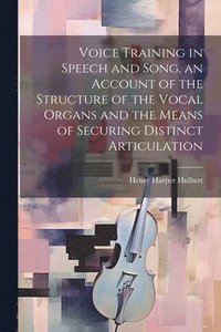bokomslag Voice Training in Speech and Song, an Account of the Structure of the Vocal Organs and the Means of Securing Distinct Articulation