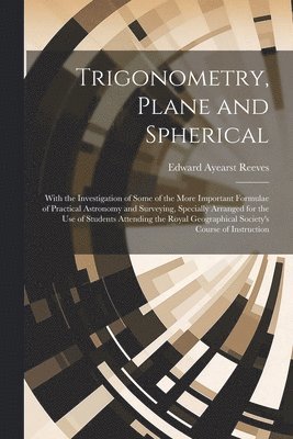 bokomslag Trigonometry, Plane and Spherical; With the Investigation of Some of the More Important Formulae of Practical Astronomy and Surveying, Specially Arranged for the use of Students Attending the Royal