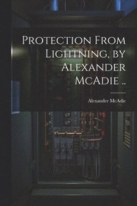 bokomslag Protection From Lightning, by Alexander McAdie ..