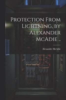 bokomslag Protection From Lightning, by Alexander McAdie ..