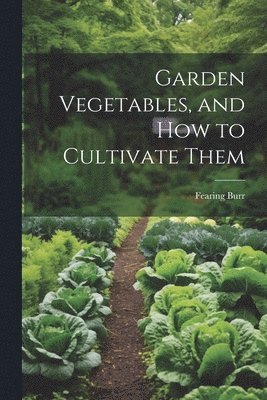 bokomslag Garden Vegetables, and how to Cultivate Them