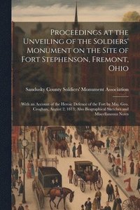 bokomslag Proceedings at the Unveiling of the Soldiers' Monument on the Site of Fort Stephenson, Fremont, Ohio