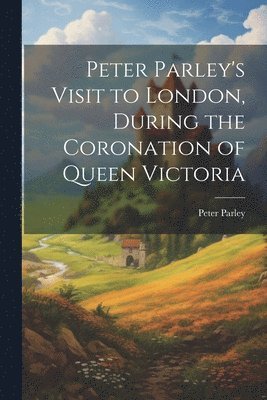 bokomslag Peter Parley's Visit to London, During the Coronation of Queen Victoria