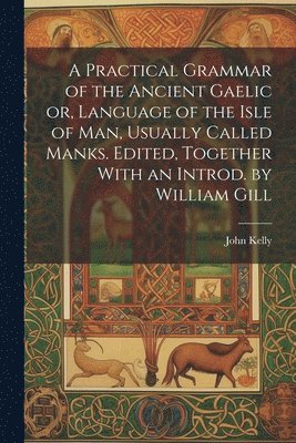 bokomslag A Practical Grammar of the Ancient Gaelic or, Language of the Isle of Man, Usually Called Manks. Edited, Together With an Introd. by William Gill