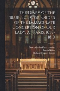 bokomslag The Diary of the 'Blue Nuns', or, Order of the Immaculate Conception of Our Lady, at Paris, 1658-1810