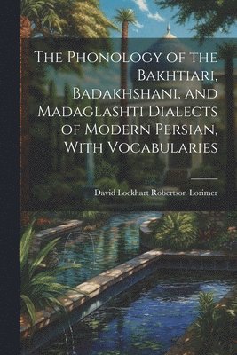 The Phonology of the Bakhtiari, Badakhshani, and Madaglashti Dialects of Modern Persian, With Vocabularies 1