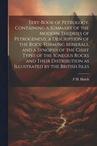 bokomslag Text-book of Petrology, Containing a Summary of the Modern Theories of Petrogenesis, a Description of the Rock-forming Minerals, and a Synopsis of the Chief Types of the Igneous Rocks and Their