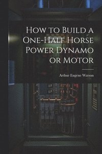 bokomslag How to Build a One-half Horse Power Dynamo or Motor