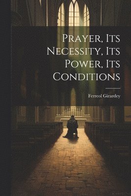 Prayer, its Necessity, its Power, its Conditions 1