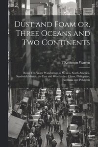 bokomslag Dust and Foam or, Three Oceans and two Continents; Being ten Years' Wanderings in Mexico, South America, Sandwich Islands, the East and West Indies, China, Philippines, Australia and Polynesia