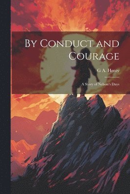 bokomslag By Conduct and Courage; a Story of Nelson's Days