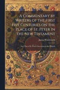 bokomslag A Commentary by Writers of the First Five Centuries on the Place of St. Peter in the New Testament