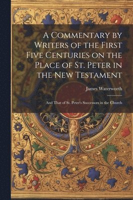 A Commentary by Writers of the First Five Centuries on the Place of St. Peter in the New Testament 1