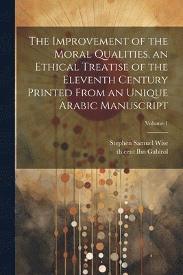 The improvement of the moral qualities, an ethical treatise of the eleventh century printed from an unique Arabic Manuscript; Volume 1 1