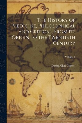 bokomslag History of Medicine, Philosophical and Critical, From its Origin to the Twentieth Century; Volume 1