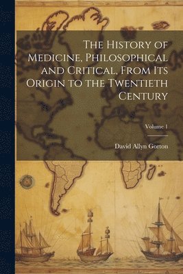 bokomslag The History of Medicine, Philosophical and Critical, From its Origin to the Twentieth Century; Volume 1