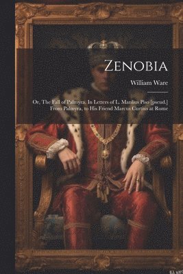 bokomslag Zenobia; or, The Fall of Palmyra. In Letters of L. Manlius Piso [pseud.] From Palmyra, to his Friend Marcus Curtius at Rome