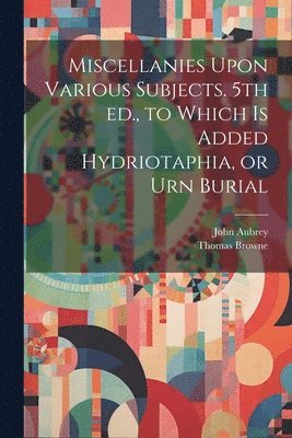 John Aubrey, Thomas Browne - Miscellanies Upon Various Subjects. 5th ed., to Which is Added Hydriotaphia, or Urn Burial, Häftad