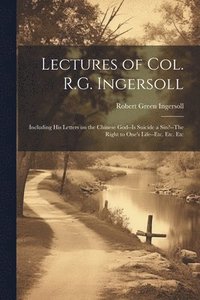 bokomslag Lectures of Col. R.G. Ingersoll; Including his Letters on the Chinese God--Is Suicide a Sin?--The Right to One's Life--etc. Etc. Etc