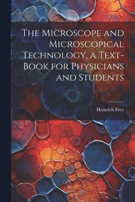 bokomslag The Microscope and Microscopical Technology, a Text-book for Physicians and Students