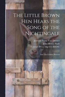 John Henry Nash, Tomoyé Press Bkp Cu-Banc, Jasmine Stone Van Dresser, Tomoyé Press. bkp CU-BANC, Jasmine Stone Van Dresser - Little Brown hen Hears the Song of the Nightingale; and The Golden Harvest, Häftad
