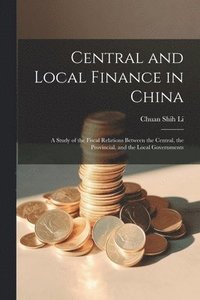 bokomslag Central and Local Finance in China; a Study of the Fiscal Relations Between the Central, the Provincial, and the Local Governments