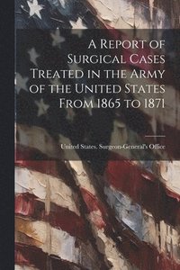 bokomslag A Report of Surgical Cases Treated in the Army of the United States From 1865 to 1871