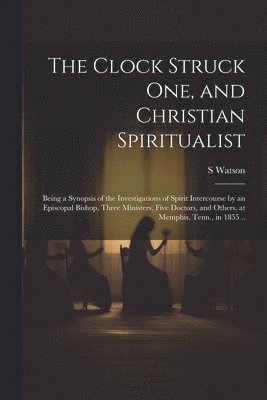 S 1813-1895 Watson, S. 1813-1895 Watson, S. Watson - Clock Struck one, and Christian Spiritualist, Häftad