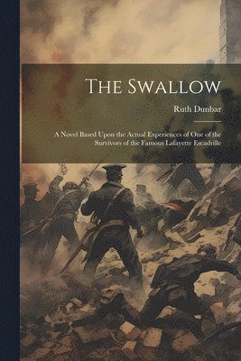 Ruth Dunbar - Swallow; a Novel Based Upon the Actual Experiences of one of the Survivors of the Famous Lafayette Escadrille, Häftad