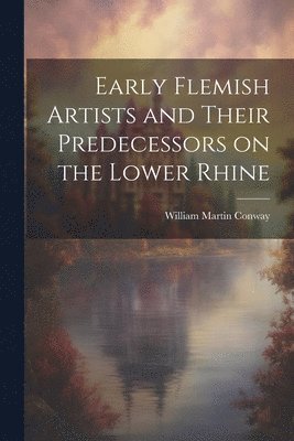 Early Flemish Artists and Their Predecessors on the Lower Rhine 1