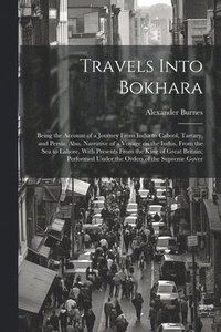 bokomslag Travels Into Bokhara; Being the Account of a Journey From India to Cabool, Tartary, and Persia; Also, Narrative of a Voyage on the Indus, From the sea to Lahore, With Presents From the King of Great