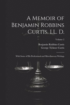 A Memoir of Benjamin Robbins Curtis, LL. D. 1