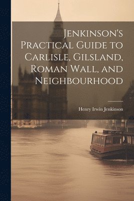 bokomslag Jenkinson's Practical Guide to Carlisle, Gilsland, Roman Wall, and Neighbourhood