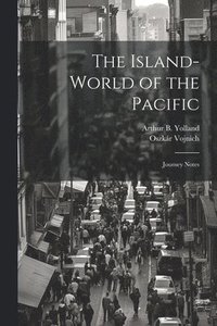 bokomslag The Island-world of the Pacific; Journey Notes