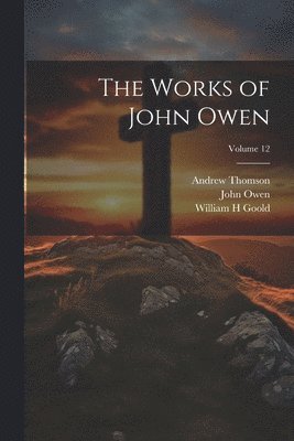 John Owen, William H Goold, Andrew Thomson, William H. Goold - Works of John Owen; Volume 12, Häftad