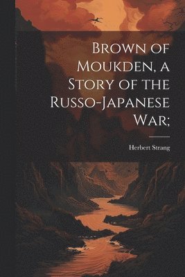 bokomslag Brown of Moukden, a Story of the Russo-Japanese War;