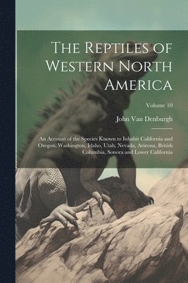 bokomslag The Reptiles of Western North America; an Account of the Species Known to Inhabit California and Oregon, Washington, Idaho, Utah, Nevada, Arizona, British Columbia, Sonora and Lower California;