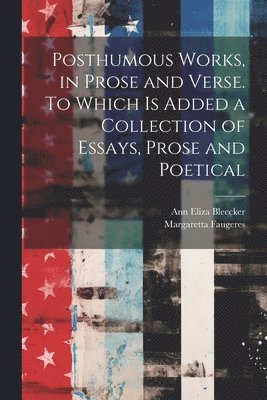 bokomslag Posthumous Works, in Prose and Verse. To Which is Added a Collection of Essays, Prose and Poetical