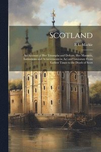 bokomslag Scotland; an Account of her Triumphs and Defeats, her Manners, Institutions and Achievements in act and Literature From Earliest Times to the Death of Scott