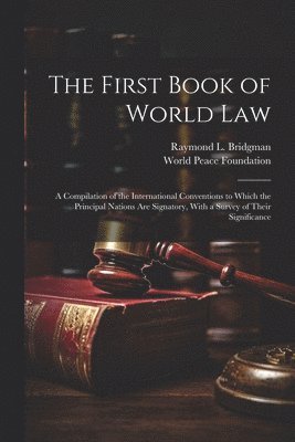 First Book of World law; a Compilation of the International Conventions to Which the Principal Nations are Signatory, With a Survey of Their Significance