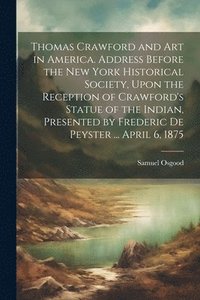bokomslag Thomas Crawford and art in America. Address Before the New York Historical Society, Upon the Reception of Crawford's Statue of the Indian, Presented by Frederic De Peyster ... April 6, 1875