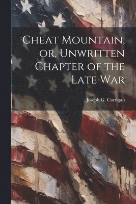 bokomslag Cheat Mountain, or, Unwritten Chapter of the Late War