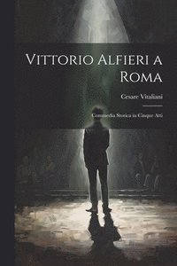 bokomslag Vittorio Alfieri a Roma; commedia storica in cinque atti