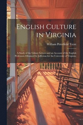 bokomslag English Culture in Virginia; a Study of the Gilmer Letters and an Account of the English Professors Obtained by Jefferson for the University of Virginia;