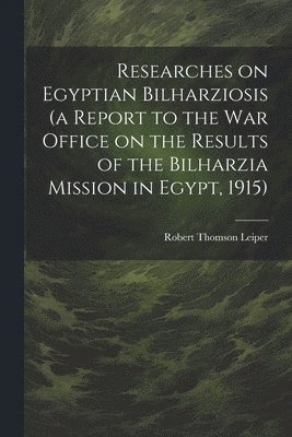 Researches on Egyptian Bilharziosis (a Report to the War Office on the Results of the Bilharzia Mission in Egypt, 1915) 1