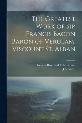 bokomslag The Greatest Work of Sir Francis Bacon Baron of Verulam, Viscount St. Alban