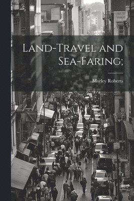 Morley Roberts - Land-travel and Sea-faring;, Häftad